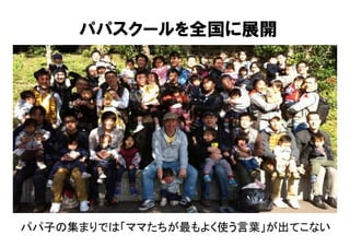 パパスクールを全国に展開	
パパ子の集まりでは「ママたちが最もよく使う言葉」が出てこない	
 
