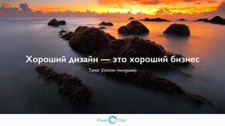 Vizual Club
Хороший дизайн — это хороший бизнес
Томас Уотсон (младший)
Vizual Club
 