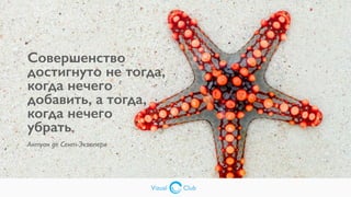 Vizual Club
Совершенство
достигнуто не тогда,
когда нечего
добавить, а тогда,
когда нечего
убрать
Антуан де Сент-Экзюпери
Vizual Club
 