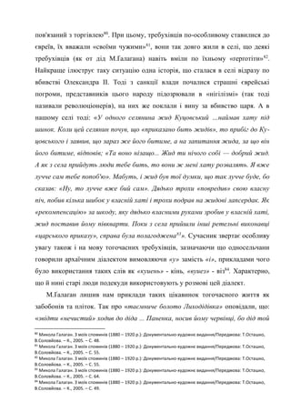 33
пов'язаний з торгівлею80
. При цьому, требухівців по-особливому ставилися до
євреїв, їх вважали «своїми чужими»81
, вони так довго жили в селі, що деякі
требухівців (як от дід М.Ґалаґана) навіть вміли по їхньому «ґерґотіти»82
.
Найкраще ілюструє таку ситуацію одна історія, що сталася в селі відразу по
вбивстві Олександра ІІ. Тоді з санкції влади почалися страшні єврейські
погроми, представників цього народу підозрювали в «нігілізмі» (так тоді
називали революціонерів), на них же поклали і вину за вбивство царя. А в
нашому селі тоді: «У одного селянина жид Куцовський …наймав хату під
шинок. Коли цей селянин почув, що «приказано бить жидів», то прибіг до Ку-
цовського і заявив, що зараз же його битиме, а на запитання жида, за що він
його битиме, відповів; «Та воно нізащо... Жид ти нічого собі — добрий жид.
А як з села прийдуть люди тебе бить, то вони ж мені хату розвалять. Я вже
лучче сам тебе попоб'ю». Мабуть, і жид був тої думки, що так лучче буде, бо
сказав: «Ну, то лучче вже бий сам». Дядько трохи «повредив» свою власну
піч, побив кілька шибок у власній хаті і трохи подрав на жидові лапсердак. Як
«рекомпенсацію» за шкоду, яку дядько власними руками зробив у власній хаті,
жид поставив йому півкварти. Поки з села прийшли інші ретельні виконавці
«царського приказу», справа була полагоджена83
». Сучасник звертає особливу
увагу також і на мову тогочасних требухівців, зазначаючи що односельчани
говорили архаїчним діалектом вимовляючи «у» замість «і», прикладами чого
було використання таких слів як «куиень» - кінь, «вуиез» - віз84
. Характерно,
що й нині старі люди подекуди використовують у розмові цей діалект.
М.Ґалаґан лишив нам приклади таких цікавинок тогочасного життя як
забобонів та пліток. Так про «таємниче болото Лиходідівка» оповідали, що:
«звідти «нечистий» ходив до діда ... Паненка, носив йому червінці, бо дід той
80
Микола Галаган. З моїх споминів (1880 – 1920 р.): Документально-художнє видання/Передмова: Т.Осташко,
В.Соловйова. – К., 2005. – С. 48.
81
Микола Галаган. З моїх споминів (1880 – 1920 р.): Документально-художнє видання/Передмова: Т.Осташко,
В.Соловйова. – К., 2005. – С. 55.
82
Микола Галаган. З моїх споминів (1880 – 1920 р.): Документально-художнє видання/Передмова: Т.Осташко,
В.Соловйова. – К., 2005. – С. 55.
83
Микола Галаган. З моїх споминів (1880 – 1920 р.): Документально-художнє видання/Передмова: Т.Осташко,
В.Соловйова. – К., 2005. – С. 64.
84
Микола Галаган. З моїх споминів (1880 – 1920 р.): Документально-художнє видання/Передмова: Т.Осташко,
В.Соловйова. – К., 2005. – С. 49.
 