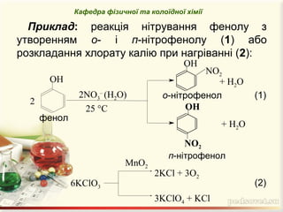 Приклад: реакція нітрування фенолу з
утворенням о- і п-нітрофенолу (1) або
розкладання хлорату калію при нагріванні (2):
Кафедра фізичної та колоїдної хімії
6KClO3
2KCl + 3O2
3KClO4 + KCl
+ Н2О
2NO3
–
(H2O)
п-нітрофенол
о-нітрофенол
NO2
ОН
2
фенол
ОН
NO2
ОН
+ Н2О
25 °С
(1)
(2)
MnO2
 