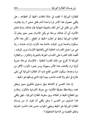 ٠‫ايطا٥ط‬ ‫ُُػو‬ٜ ََٔ................................... ١ٝ‫ايٛضق‬(5)
‫؟‬ ١ٝ‫ايٛضق‬ ٠‫يًطا٥ط‬‫اشبٝط‬ ‫اْؿالت‬ ١‫ساي‬ ‫يف‬ ‫اقصس‬‫أ‬٘‫اْكطاع‬ ٚ،ٌٖ
‫س‬ ٞ‫ٜهؿ‬‫ملط‬ ‫االَط‬ ‫ٖصا‬ ٍٛ‫ص‬٠‫ٚاسس‬ ٠‫أ‬‫صػري‬ ٌ‫طؿ‬ ّ‫َا‬‫؟‬‫ٜتؿاٚت‬ ‫ضمبا‬
‫ب‬ ٘ٓ‫يه‬ ‫آخط‬ ‫اىل‬ ٌ‫طؿ‬ َٔ ‫األَط‬١‫ايٓتٝذ‬‫ؾ‬ ١ٝ٥‫ايٓٗا‬‫إ‬ًِ‫يتع‬ ١ٜ‫بسا‬ ‫ٖٓايو‬ ٕ
‫األ‬٤‫ؾٝا‬ٕٓ‫أ‬ ٟ‫أ‬١ً‫َطس‬ ‫ٖٓايو‬ٕ‫االْػا‬ ٔ‫ٜه‬ ‫مل‬‫َعني‬ ‫بعُط‬ٕٓ‫أ‬ ًِ‫ٜع‬
‫اْؿ‬ ٛ‫ي‬ ‫تػكط‬ ١ٝ‫ايٛضق‬ ٠‫ايطا٥ط‬، ‫اْكطع‬ ٚ‫ا‬ ‫اشبٝط‬ ‫ًت‬‫األ‬ ‫ٖصا‬ ٔ‫يه‬‫َط‬
ً‫ا‬‫ٚاضش‬ ٕٛ‫غٝه‬٠‫عسٜس‬ ‫ملطات‬ ٙ‫تهطاض‬ ‫بعس‬ ١‫خاص‬ ‫ايٛقت‬ ‫مبطٚض‬‫ــ‬‫ضمبا‬
ٌ‫امج‬ َٔ ٖٞ‫اإل‬ ‫ٜهتؿؿٗا‬ ‫اييت‬ ١ًٝ‫ايعك‬ ‫ايكسضات‬‫ايٛقت‬ ‫مبطٚض‬ ٕ‫ْػا‬،
٢ً‫ع‬ ٠‫ايكسض‬ ‫تًو‬ ‫أقصس‬‫انتػاب‬‫ٚايتهطاض‬ ١‫بايتذطب‬ ١‫املعطؾ‬‫ــ‬٠‫ٚايطا٥ط‬
١ٝ‫ايٛضق‬‫ايعك‬ ٠‫ايكسض‬ ‫تًو‬ ٔ‫ع‬ ‫ربطز‬ ‫ال‬١ًٝ١ٜ‫عُط‬ ١ً‫مبطس‬ ٕ‫ؾاإلْػا‬ ،
‫األ‬ ‫ٖصا‬ ‫ٜهتؿـ‬ ٙ‫تطا‬ ١ٝ‫أٚي‬َٔ ‫ألنجط‬ ٙ‫تهطاض‬ ‫مبذطز‬ ‫ٜٚػط‬ ١‫بػٗٛي‬ ‫َط‬
ٜ٘‫يس‬ ‫املكٓع‬ ‫ايتؿػري‬ ٕٛ‫غٝه‬ ‫ٚعٓسٖا‬ ٠‫َط‬‫أ‬٢‫تبك‬ ٞ‫ن‬ ١ٝ‫ايٛضق‬ ٠‫ايطا٥ط‬ ٕ
ٛ‫ازب‬ ‫يف‬ ٠‫طا٥ط‬ًٚ‫ا‬‫بعٝس‬ ‫يتصٖب‬ ‫تؿًت‬ ‫ال‬‫اشبٝط‬ ٖٛ ‫ميػهٗا‬ ٟ‫ايص‬ ٕ‫ؾإ‬.
ّ٣ٛ‫َػت‬ ‫ٚؾل‬ ٘‫انتؿاؾ‬ ‫مت‬ ‫ايتؿػري‬ ‫ٖصا‬ ٕ‫إ‬ٌ‫ٚبعك‬ ‫َعني‬ ٟ‫تؿهري‬
ٓٝ‫َط‬ ١‫ٚمبالسع‬ ‫ضبسز‬١‫ك‬٤‫يألؾٝا‬‫ا‬ ١‫َعطؾ‬ ‫َع‬ّ‫ٚتالظ‬ ‫بايتهطاض‬ ١ٝ‫نتػاب‬
، ١ٝ‫ايٛضق‬ ٠‫ايطا٥ط‬ ‫غكٛط‬ ‫ٚبني‬ ٘‫اْؿالت‬ ٚ‫ا‬ ‫اشبٝط‬ ‫اْكطاع‬ ‫بني‬ٞ‫ٜهؿ‬ ٌٗ‫ؾ‬
‫ايتؿػري‬ َٔ ٣ٛ‫املػت‬ ‫ٖصا‬‫ُُػو‬ٜ َٔ ٕ‫ا‬ ٍٛ‫ْك‬ ٕ‫أ‬ ٞ‫ٜهؿ‬ ٌٖٚ ‫؟‬
٠‫ايطا٥ط‬‫ا‬ ‫اسبسٚز‬ ٙ‫ٖص‬ ُٔ‫ض‬ ‫ازبٛاب‬ ٞٗ‫ٜٚٓت‬ ‫اشبٝط‬ ٖٛ ١ٝ‫ايٛضق‬١ٝ‫ملعطؾ‬
١ٝ‫ايتشكٝك‬ ١ٝ‫ايٓاس‬ َٔ ١ٝ‫ايكط‬ ‫ٚتػًل‬‫؟‬
 
