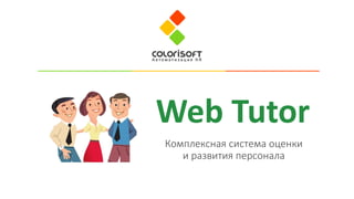 Комплексная система оценки
и развития персонала
Web Tutor
 