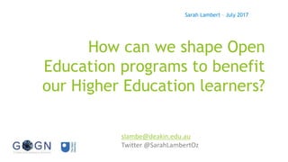 How can we shape Open
Education programs to benefit
our Higher Education learners?
Sarah Lambert – July 2017
slambe@deakin.edu.au
Twitter @SarahLambertOz
 