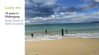 Lucky me
19 years in
Wollongong
South Coast of
NSW, Australia
 