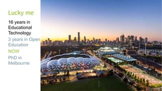 Lucky me
16 years in
Educational
Technology
3 years in Open
Education
NOW
PhD in
Melbourne
 