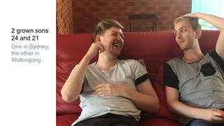 2 grown sons
24 and 21
One in Sydney,
the other in
Wollongong
 