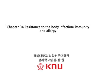 Chapter 34 Resistance to the body infection: immunity
and allergy
경북대학교 의학전문대학원
생리학교실 홍 장 원
 