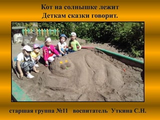 Кот на солнышке лежит
Деткам сказки говорит.
старшая группа №11 воспитатель Уткина С.Н.
 