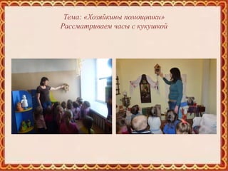 Тема: «Хозяйкины помощники»
Рассматриваем часы с кукушкой
 