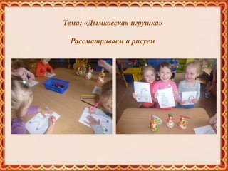 Тема: «Дымковская игрушка»
Рассматриваем и рисуем
 