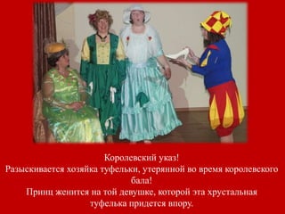 Королевский указ!
Разыскивается хозяйка туфельки, утерянной во время королевского
бала!
Принц женится на той девушке, которой эта хрустальная
туфелька придется впору.
 