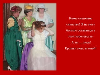 Какое сказочное
свинство! Я не могу
больше оставаться в
этом королевстве.
А ты…..змея!
Крошки мои, за мной!
 