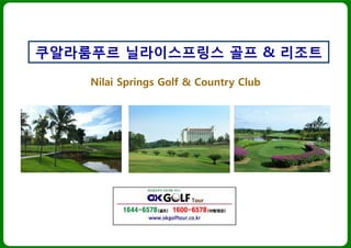 Tel : 1644-6578 www.okgolftour.co.kr
Nilai Springs Golf & Country Club
쿠알라룸푸르 닐라이스프링스 골프 & 리조트
 