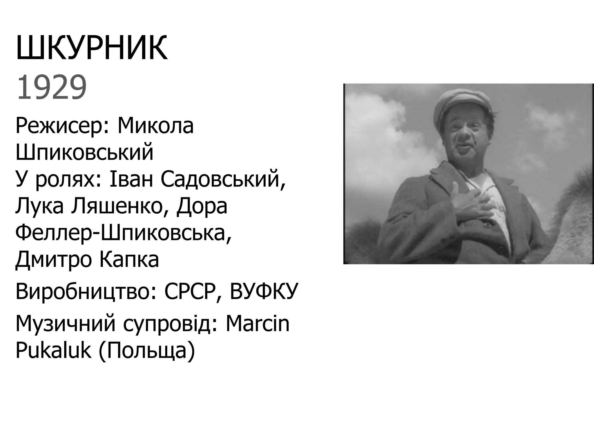 ШКУРНИК
1929
Режисер: Микола
Шпиковський
У ролях: Іван Садовський,
Лука Ляшенко, Дора
Феллер-Шпиковська,
Дмитро Капка
Виробництво: СРСР, ВУФКУ
Музичний супровід: Marcin
Pukaluk (Польща)
 