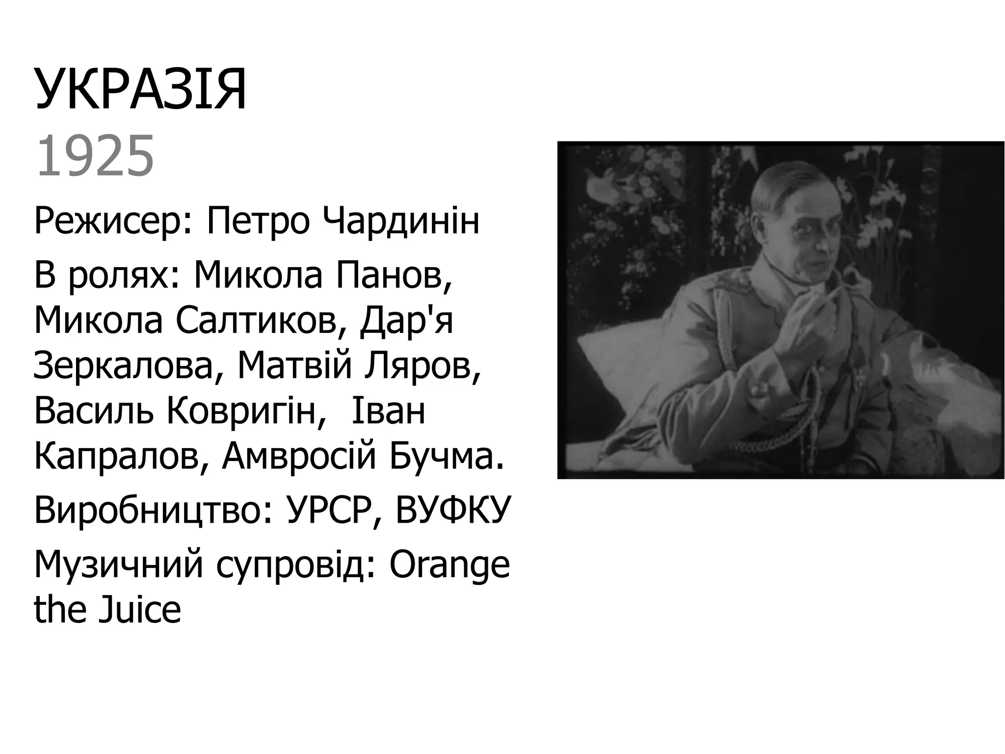 УКРАЗІЯ
1925
Режисер: Петро Чардинін
В ролях: Микола Панов,
Микола Салтиков, Дар'я
Зеркалова, Матвій Ляров,
Василь Ковригін, Іван
Капралов, Амвросій Бучма.
Виробництво: УРСР, ВУФКУ
Музичний супровід: Orange
the Juice
 