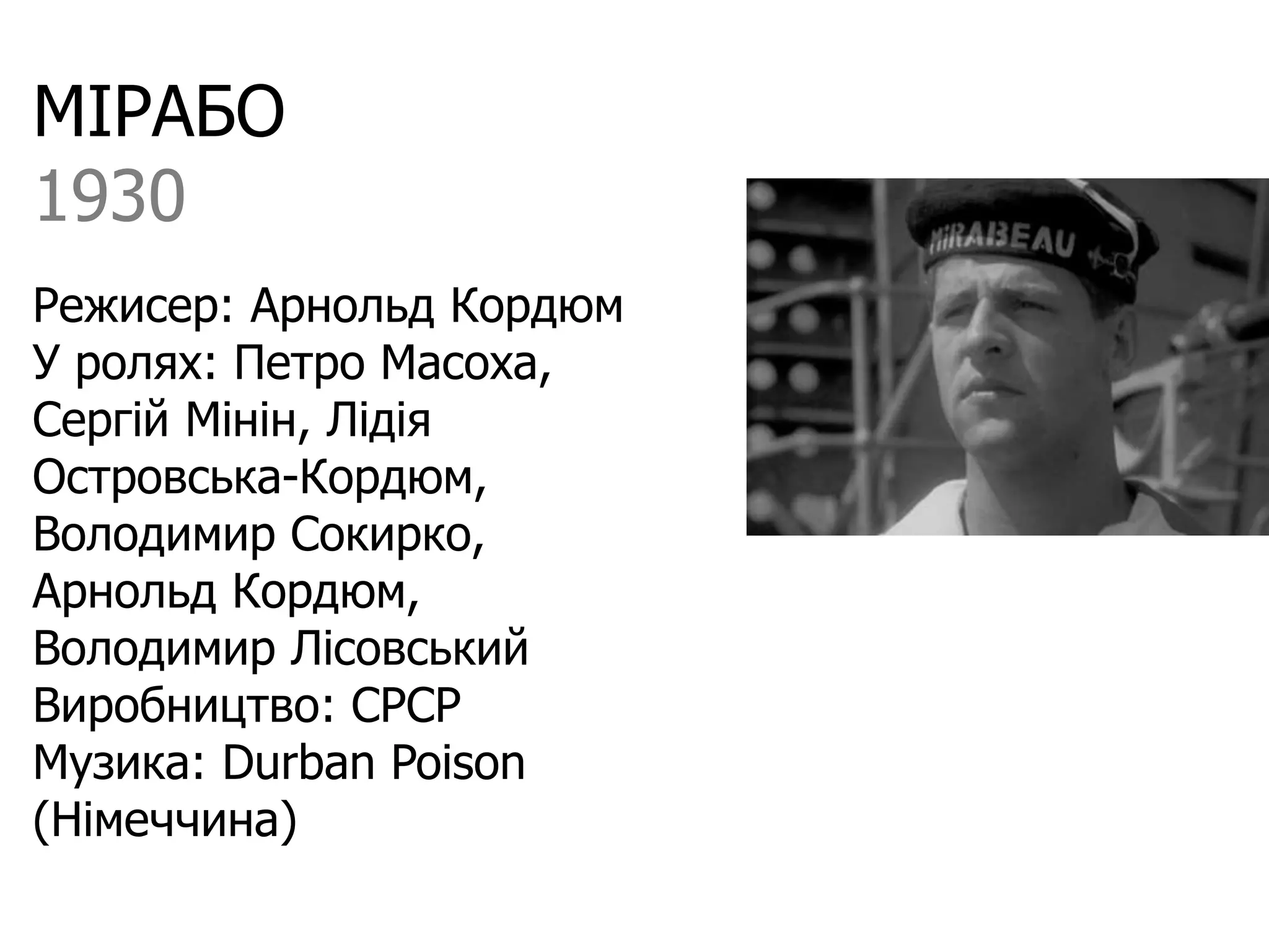 МІРАБО
1930
Режисер: Арнольд Кордюм
У ролях: Петро Масоха,
Сергій Мінін, Лідія
Островська-Кордюм,
Володимир Сокирко,
Арнольд Кордюм,
Володимир Лісовський
Виробництво: СРСР
Музика: Durban Poison
(Німеччина)
 