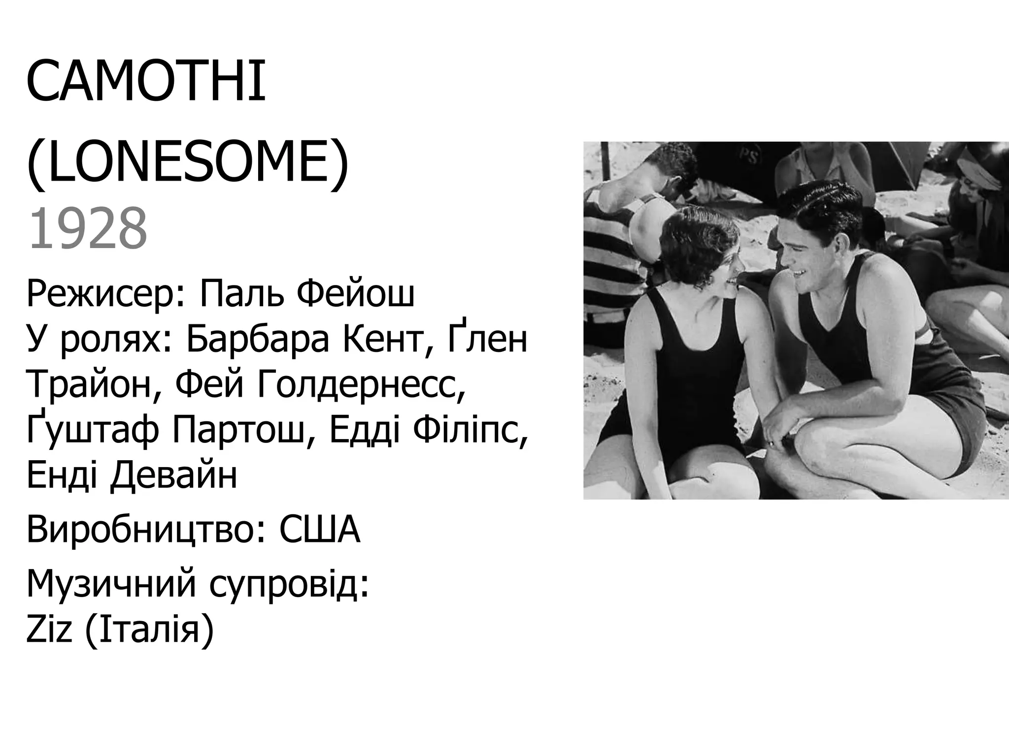 CАМОТНІ
(LONESOME)
1928
Режисер: Паль Фейош
У ролях: Барбара Кент, Ґлен
Трайон, Фей Голдернесс,
Ґуштаф Партош, Едді Філіпс,
Енді Девайн
Виробництво: США
Музичний супровід:
Ziz (Італія)
 