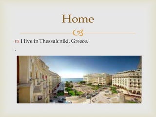 
 I live in Thessaloniki, Greece.
.
Home
 