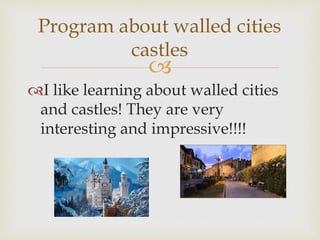 
I like learning about walled cities
and castles! They are very
interesting and impressive!!!!
Program about walled cities
castles
 
