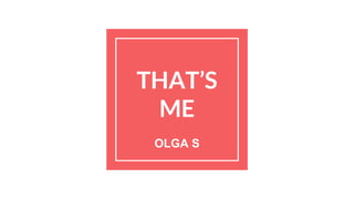 THAT’S
ME
OLGA S
 