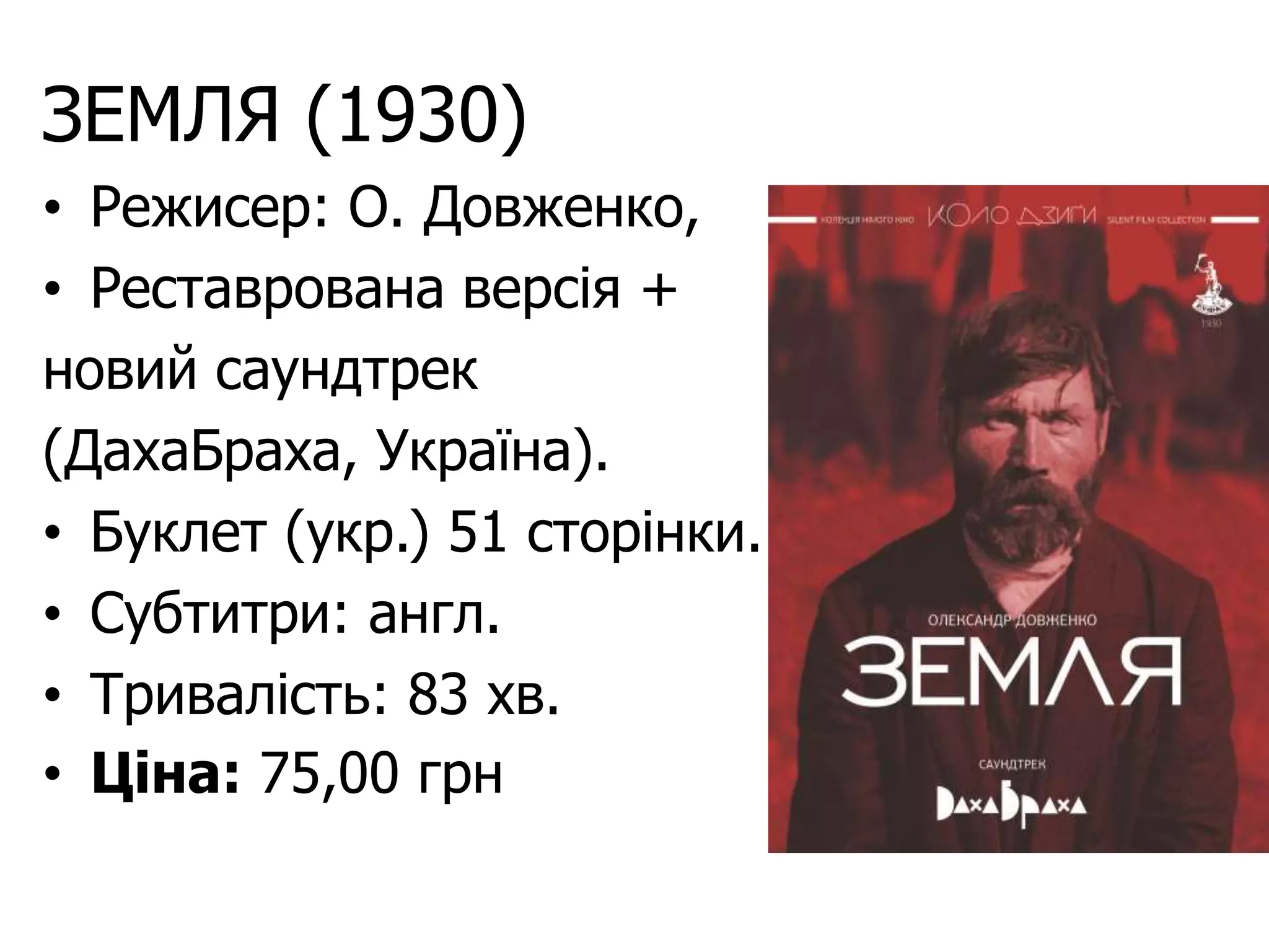 ЗЕМЛЯ (1930)
• Режисер: О. Довженко,
• Реставрована версія +
новий саундтрек
(ДахаБраха, Україна).
• Буклет (укр.) 51 сторінки.
• Субтитри: англ.
• Тривалість: 83 хв.
• Ціна: 75,00 грн
 