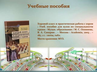 Хоровой класс и практическая работа с хором
: Учеб. пособие для вузов по специальности
030700 - Музык. образование / М. С. Осеннева,
В. А. Самарин . – Москва : Academia, 2003 . –
187, 1 с. : ноты, табл.
Место хранения: МУЗ.
Учебные пособия
 