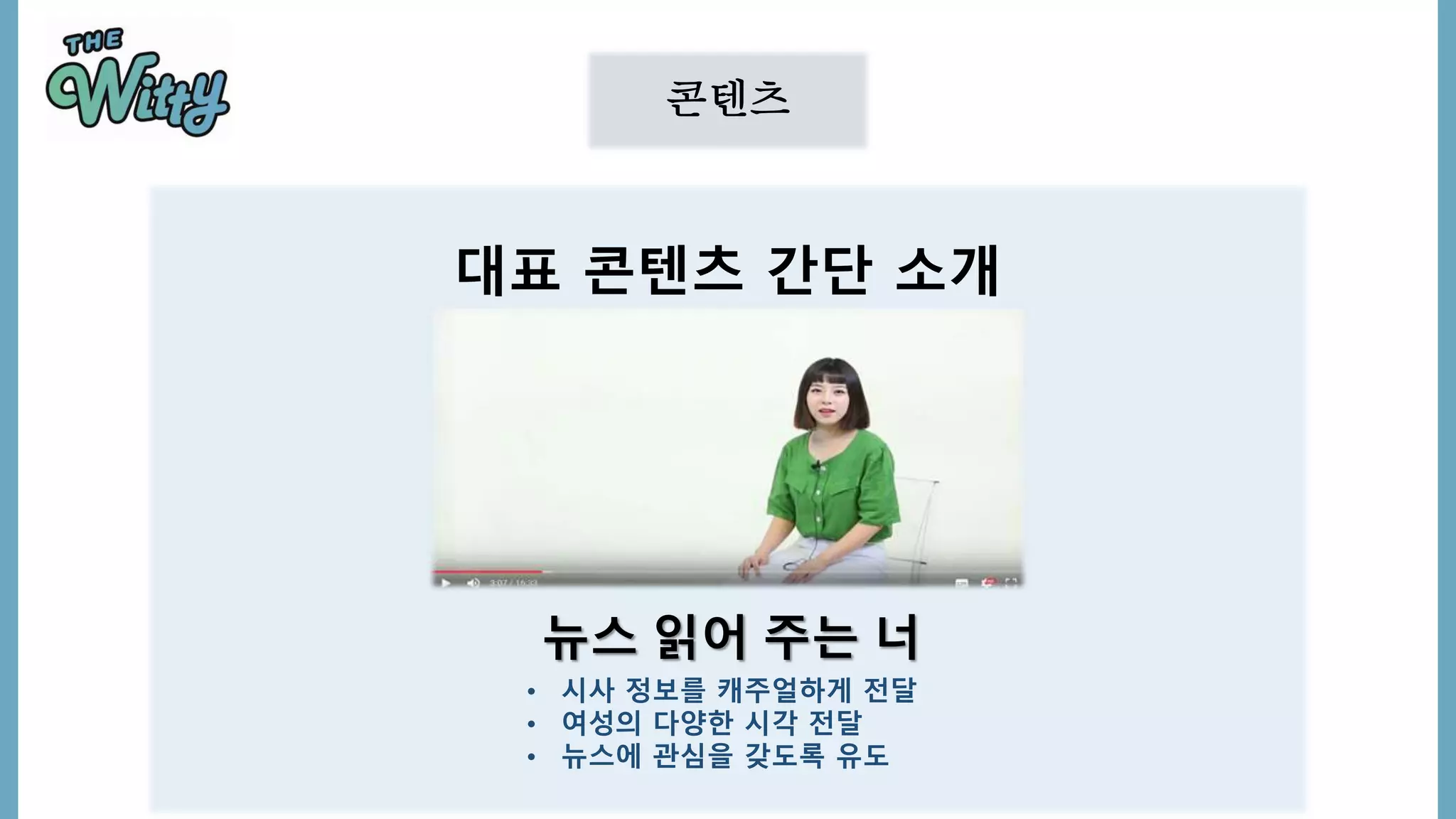 콘텐츠
대표 콘텐츠 간단 소개
• 시사 정보를 캐주얼하게 전달
• 여성의 다양한 시각 전달
• 뉴스에 관심을 갖도록 유도
뉴스 읽어 주는 너
 