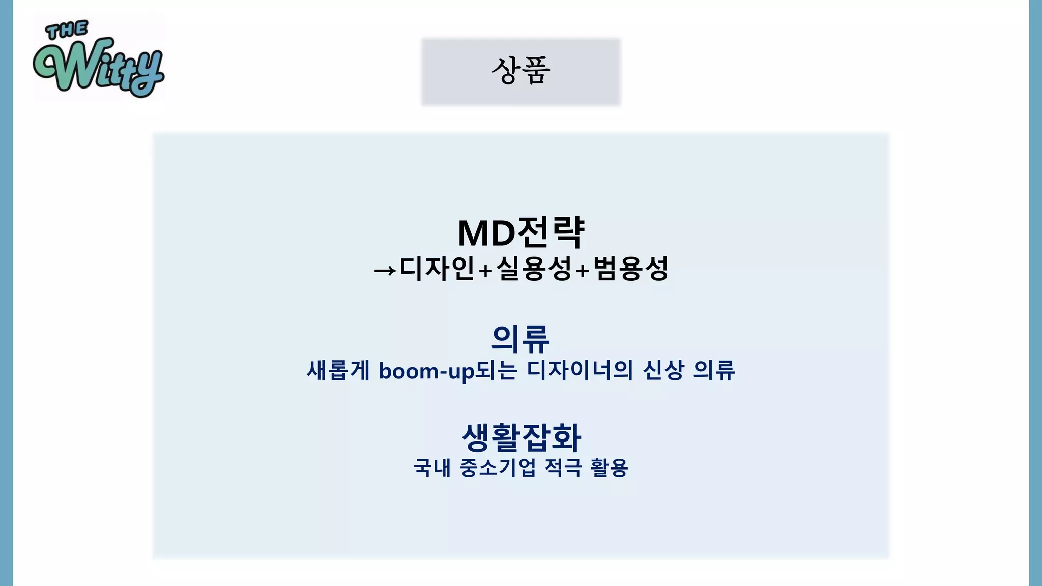 상품
MD전략
→디자인+실용성+범용성
의류
새롭게 boom-up되는 디자이너의 신상 의류
생활잡화
국내 중소기업 적극 활용
 
