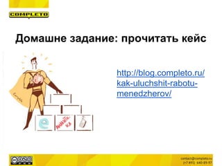 Домашне задание: прочитать кейс
http://blog.completo.ru/
kak-uluchshit-rabotu-
menedzherov/
 