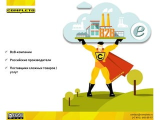  B2B-компании
 Российские производители
 Поставщики сложных товаров /
услуг
 