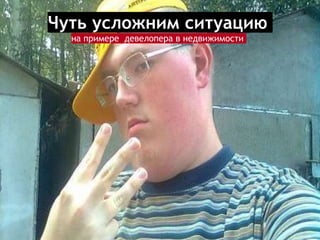 Чуть усложним ситуацию
на примере девелопера в недвижимости
 