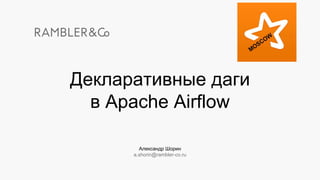 Александр Шорин
a.shorin@rambler-co.ru
Декларативные даги
в Apache Airflow
 