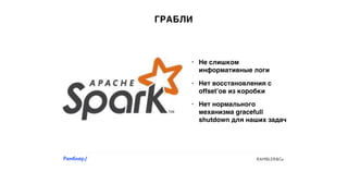 ГРАБЛИ
• Нет восстановления с
offset’ов из коробки
• Не слишком
информативные логи
• Нет нормального
механизма gracefull
shutdown для наших задач
 