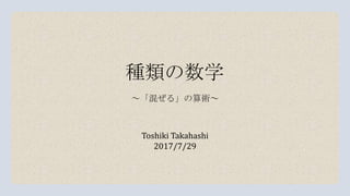 種類の数学
Toshiki Takahashi
2017/7/29
～「混ぜる」の算術～
 