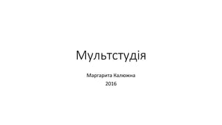 Мультстудія
Маргарита Калюжна
2016
 