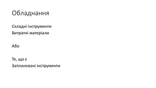 Обладнання
Складні інструменти
Витратні матеріали
Або
Те, що є
Заплановані інструменти
 