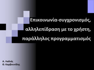 Επικοινωνία-συγχρονισμός,
αλληλεπίδραση με το χρήστη,
παράλληλος προγραμματισμός
Α. Λαδιάς
Θ. Καρβουνίδης
 