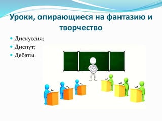 Уроки, опирающиеся на фантазию и
творчество
 Дискуссия;
 Диспут;
 Дебаты.
 