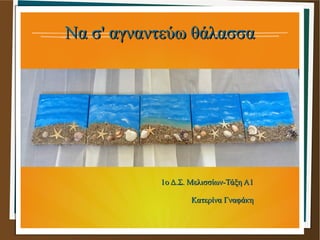 Να σ' αγναντεύω θάλασσαΝα σ' αγναντεύω θάλασσα
1ο Δ.Σ. Μελισσίων-Τάξη Α11ο Δ.Σ. Μελισσίων-Τάξη Α1
Κατερίνα ΓναφάκηΚατερίνα...