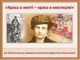 (до 140-річчя від дня народження української художниці О. Кульчицької)
 