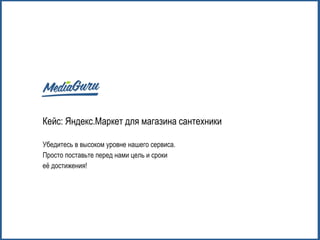 Кейс: Яндекс.Маркет для магазина сантехники
Убедитесь в высоком уровне нашего сервиса.
Просто поставьте перед нами цель и сроки
её достижения!
 