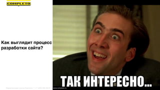 Как выглядит процесс
разработки сайта?
Маркетинговая группа Комплето | +7 (495) 640-89-97 | www.completo.ru
 
