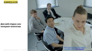 Для веб-студии или
интернет-агентства
http://www.youtube.com/watch?
v=UoKlKx-3FcA (The Expert)Маркетинговая группа Комплето | +7 (495) 640-89-97 | www.completo.ru
 