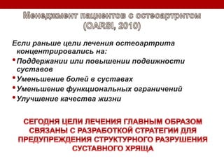 Если раньше цели лечения остеоартрита
концентрировались на:
•Поддержании или повышении подвижности
суставов
•Уменьшение болей в суставах
•Уменьшение функциональных ограничений
•Улучшение качества жизни
 
