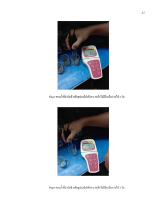 27
ค่า pH ของน้าที่บาบัดด้วยต้นธูปฤาษีลาต้นขนาดเล็กไม่มีดินเมื่อผ่านไป 2 วัน
ค่า pH ของน้าที่บาบัดด้วยต้นธูปฤาษีลาต้นขนาดเล็กไม่มีดินเมื่อผ่านไป 3 วัน
 