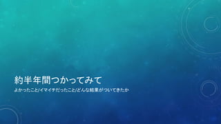 約半年間つかってみて
よかったこと/イマイチだったこと/どんな結果がついてきたか
 
