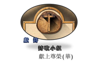 詩 歌 小 組
獻 詩
獻上尊榮(華)
 