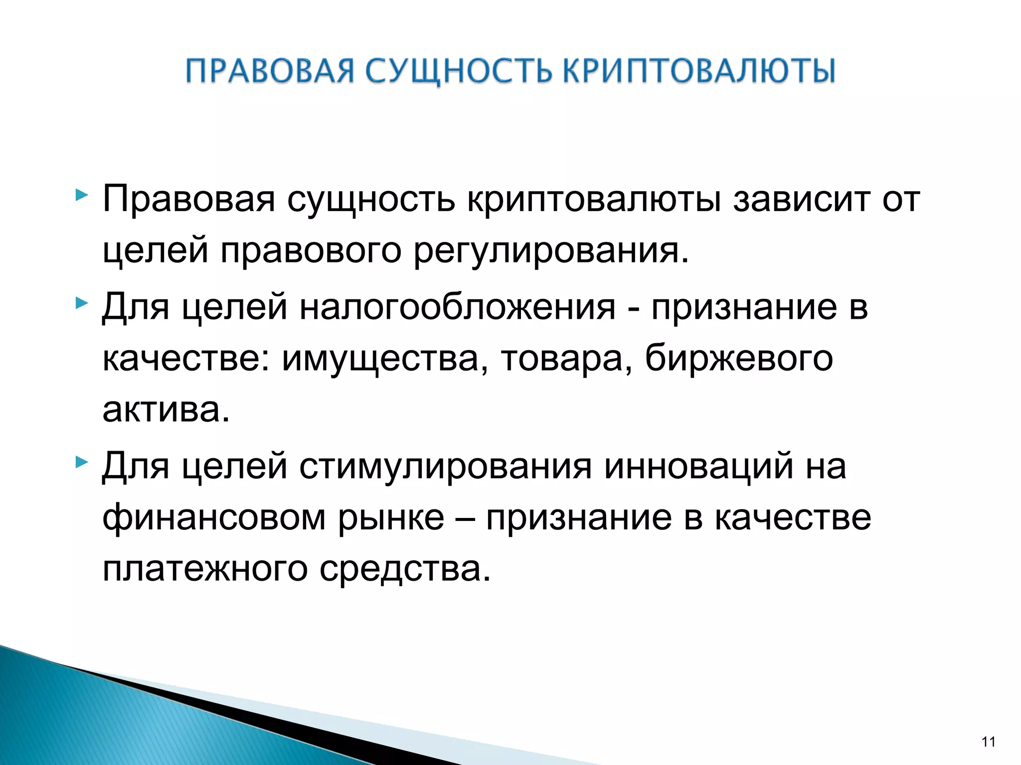  Правовая сущность криптовалюты зависит от
целей правового регулирования.
 Для целей налогообложения - признание в
качестве: имущества, товара, биржевого
актива.
 Для целей стимулирования инноваций на
финансовом рынке – признание в качестве
платежного средства.
11
 