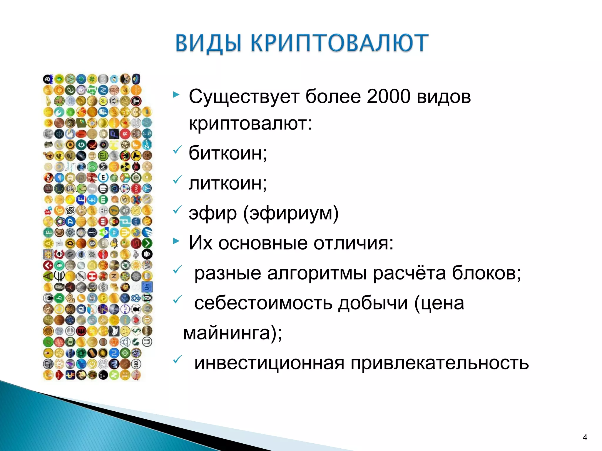  Существует более 2000 видов
криптовалют:
 биткоин;
 литкоин;
 эфир (эфириум)
 Их основные отличия:
 разные алгоритмы расчёта блоков;
 себестоимость добычи (цена
майнинга);
 инвестиционная привлекательность
4
 